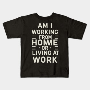 Am I Working From Home Or Living At Work Funny Office Work Kids T-Shirt